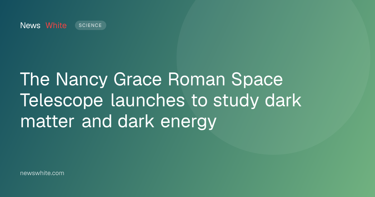 The Nancy Grace Roman Space Telescope launches to study dark matter and dark energy